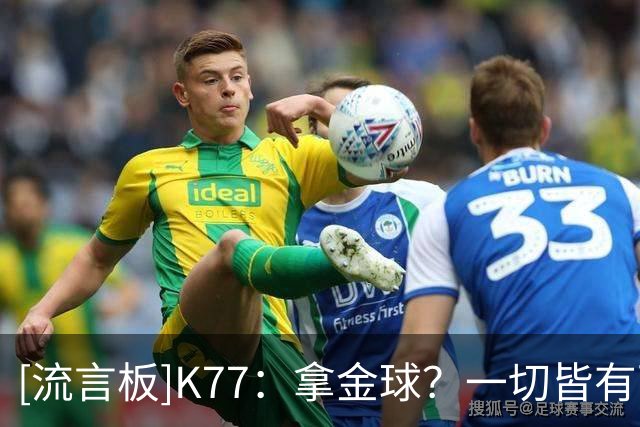 [流言板]K77：拿金球？一切皆有可能；普拉蒂尼克罗斯支持我说明一切